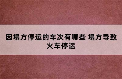 因塌方停运的车次有哪些 塌方导致火车停运